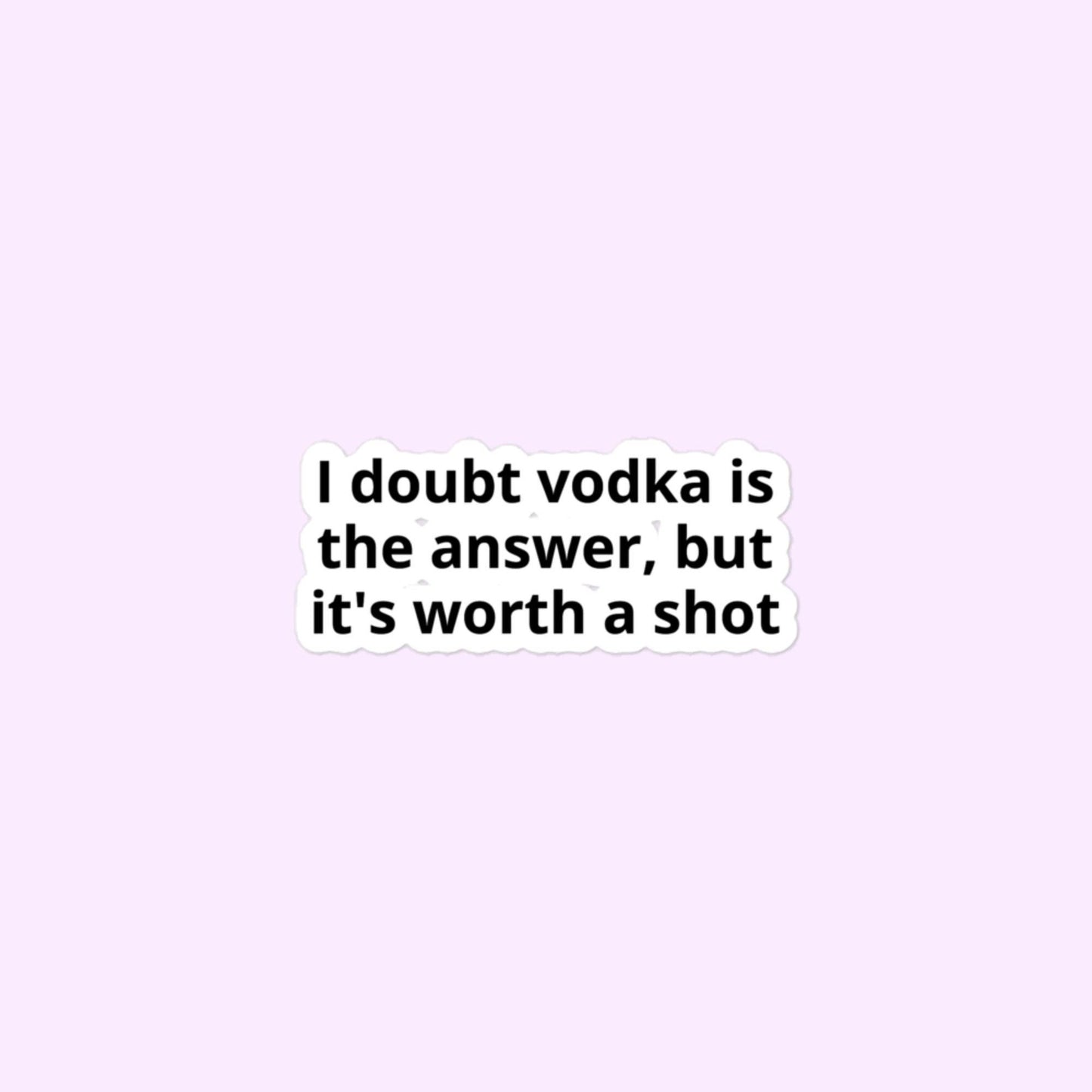 I Doubt Vodka Is The Answer, But It's Worth A Shot Stickers, Funny, Drinking, Alcohol, Bubble-Free Stickers