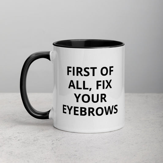 First Of All, Fix Your Eyebrows, Sarcastic, Rude Mug with Color Inside