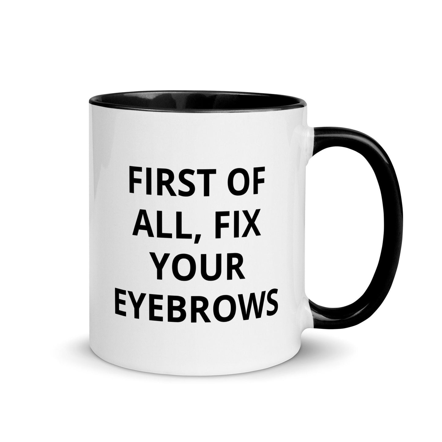 First Of All, Fix Your Eyebrows, Sarcastic, Rude Mug with Color Inside