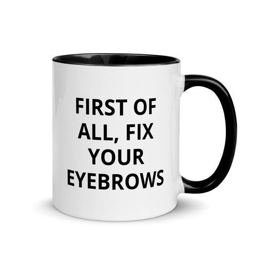 First Of All, Fix Your Eyebrows, Sarcastic, Rude Mug with Color Inside